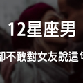 「藏在心裡，真的好想對妳說！」12星座男想說卻不敢對女朋友說的話！