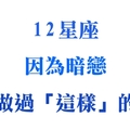 十二星座曾經因為「暗戀」而做過的傻事！當年到底是太單純還是太愚蠢！