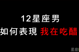 都是因為太想佔有妳！十二星座男人「吃醋了」會不會很明顯！別等到他忍無可忍才發現！