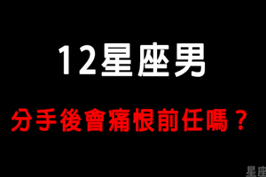 「很愛你，才會恨你！」12星座男分手後會不會痛恨前任！