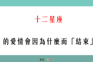 「愛著愛著就變了」！12星座 的愛情會因為什麼而「結束」！