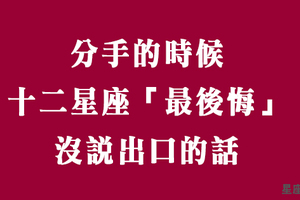 只怪當時的不勇敢！分手時，十二星座最後悔「沒說出口的話」！