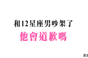 吵架了，十二星座男會不會和女生道歉！承認錯誤對很多人來說比登天還難！