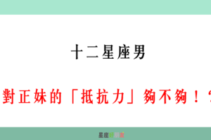 12星座男 對正妹的「抵抗力」夠不夠！能夠招架女人的誘惑嗎！