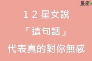 十二星女若跟你說「這句話」，代表對你無感！自己聽到就知道要滾了！