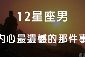 「每個人都有忘不了也放不下的事」揭露12星座男內心最遺憾的事！