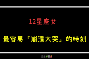 「再也忍不住眼淚了」！12星座女 最容易「崩潰大哭」的時刻！