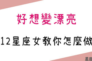 「沒有醜女人，只有懶女人！」12星座女如何變美麗！她的除了天生麗質更少不了辛苦保養！