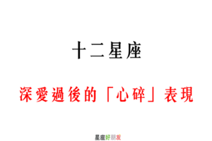 「眼淚流下後，才知道心有多痛」！12星座 深愛過後的「心碎」表現！