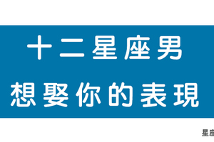 十二星座男「認定」你才有的表現！做到這件事就是非你不娶！