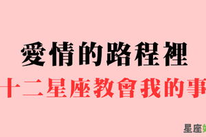 準........和十二星座交往時，他教會你的事！每一個人生的過客，都有可能改變你的人生！