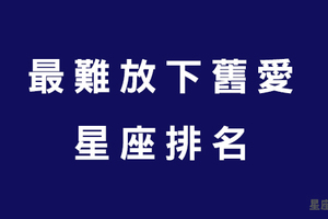 星座排名／最難放下舊愛，一切的刻骨銘心怎能輕鬆如過眼雲煙