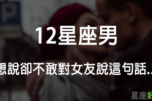 「藏在心裡，真的好想對妳說！」12星座男想說卻不敢對女朋友說的話！