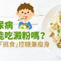 糖尿病不能吃澱粉嗎？這樣「挑食」控糖兼瘦身