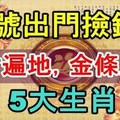 25號出門撿鈔票，橫財遍地，金條成堆，注定大發特發的5大生肖！