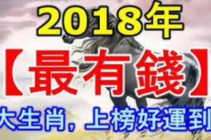   2018年最有錢的六個生肖 ​！最有富貴之相！