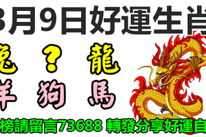  3月9日好運生肖，好運臨門發大財！【龍＋？＋兔＋羊＋狗＋馬】『上榜請留言73688 轉發分享好運自來』