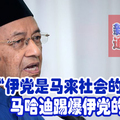 “伊党是马来社会的祸根” 马哈迪踢爆伊党的衰野。