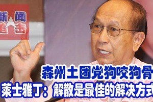 森州土团党狗咬狗骨！莱士雅丁：解散是最佳的解决方式。