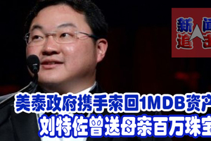 美泰政府携手索回1MDB资产!  刘特佐曾送母亲百万珠宝。