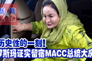 历史性的一刻！罗斯玛证实留宿MACC总统大房。