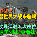 叙利亚战火！会引爆世界大战来临吗？数百枚导弹进入攻击位置，目标清单列出，真要出手吗？