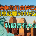 美国债务危机丧钟已敲响？1年利息就要5000亿美元！特朗普有办法吗？