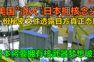 美国“浇灭”日本拥核念头，一份秘密文件透露日方真正态度，日本将拥有核武器的梦想破灭