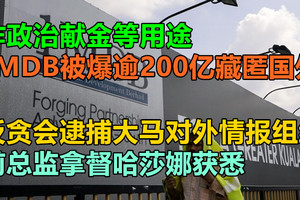 反贪会逮捕大马对外情报组织前总监拿督哈莎娜获悉，作政治献金等用途，1MDB被爆逾200亿藏匿国外