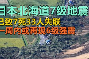 日本北海道7级地震，已致7死33人失联，一周内或再现6级强震