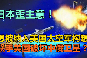 日本歪主意！想被纳入美国太空军构想，联手美国破坏中俄卫星？