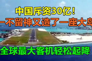 中国斥资30亿！一不留神又造了一座大岛，全球最大客机轻松起降