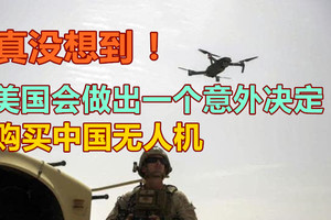 真没想到！美国会做出一个意外决定，购买中国无人机