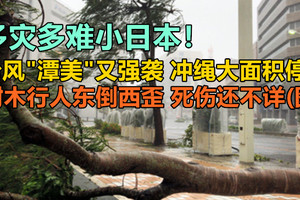 多灾多难日本！台风“潭美”又强袭，冲绳大面积停电，树木行人东倒西歪，死伤还不详(图)