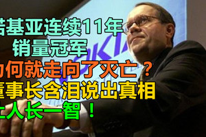 诺基亚连续11年销量冠军，为何就走向了灭亡？董事长含泪说出真相，让人长一智！