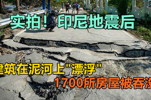 实拍！印尼地震后，建筑在泥河上“漂浮”，1700所房屋被吞没