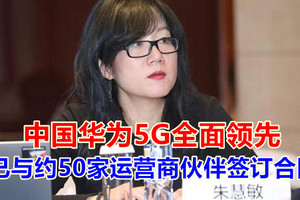 中国华为5G全面领先，已与约50家运营商伙伴签订合同