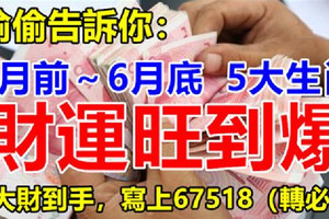 偷偷告訴你：7月前～6月底，5大生肖財運旺到爆