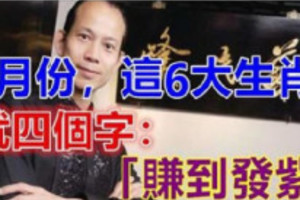 6月份，这6大生肖就四个字：“赚到发紫”