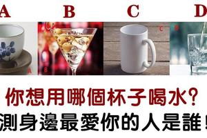 心理學：你想用哪個杯子喝水？測誰在一直靜靜守候你疼愛你！