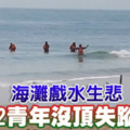 海灘戲水生悲2青年沒頂失蹤