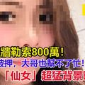 抓人撞牆勒索800萬！這次玩過火被押，大哥也幫不了忙！竹聯幫「仙女」超猛背景曝光！ 