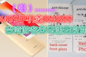 RM499手机卖RM899　台湾游客来马遇无良商家