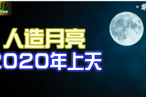 “人造月亮”2020年上天‘’二零二零年