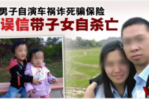 中国男诈死图骗保险金 ‧ 妻闻“死讯”携子女自杀亡 