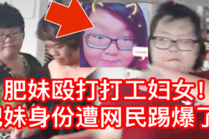 【今日疯转】肥妹殴打打工妇女！肥妹身份遭起底了！简直是不可原谅【内有视频】