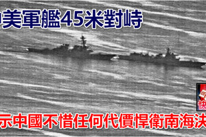 中美軍艦45米對峙 顯示中國不惜任何代價悍衛南海決心