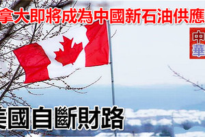 加拿大即將成為中國新石油供應商 美國自斷財路