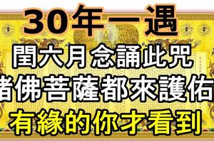 30年一遇！閏六月念誦此咒，十方三世諸佛菩薩都來護佑、加持！有緣的你才看到！