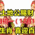 農歷十一月初一（12月18日），土地公賜財，七大生肖喜迎百萬財。